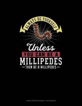 Always Be Yourself Unless You Can Be A Millipedes Then Be A Millipedes