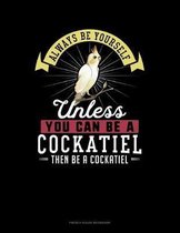 Always Be Yourself Unless You Can Be A Cockatiel Then Be A Cockatiel