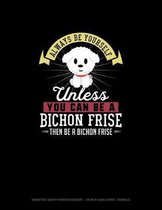 Always Be Yourself Unless You Can Be A Bichon Frise Then Be A Bichon Frise