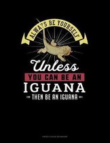 Always Be Yourself Unless You Can Be An Iguana Then Be An Iguana