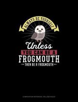 Always Be Yourself Unless You Can Be A Frogmouth Then Be A Frogmouth