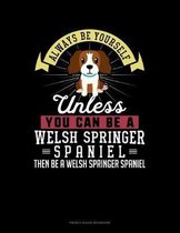 Always Be Yourself Unless You Can Be A Welsh Springer Spaniel Then Be A Welsh Springer Spaniel