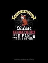 Always Be Yourself Unless You Can Be A Red Panda Then Be A Red Panda