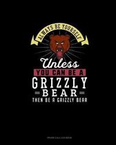 Always Be Yourself Unless You Can Be A Grizzly Bear Then Be A Grizzly Bear