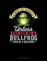 Always Be Yourself Unless You Can Be a Bullfrog Then Be a Bullfrog
