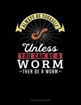 Always Be Yourself Unless You Can Be a Worm Then Be a Worm
