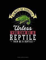 Always Be Yourself Unless You Can Be a Reptile Then Be a Reptile