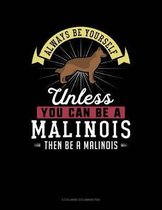Always Be Yourself Unless You Can Be a Malinois Then Be a Malinois