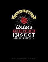Always Be Yourself Unless You Can Be An Insect Then Be An Insect