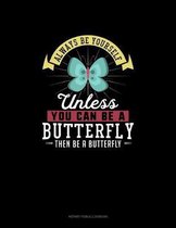 Always Be Yourself Unless You Can Be A Butterfly Then Be A Butterfly