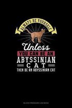 Always Be Yourself Unless You Can Be An Abyssinian Cat Then Be An Abyssinian Cat
