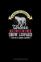 Always Be Yourself Unless You Can Be A Snow Leopard Then Be A Snow Leopard