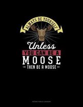 Always Be Yourself Unless You Can Be A Moose Then Be A Moose