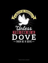 Always Be Yourself Unless You Can Be A Dove Then Be A Dove