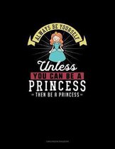 Always Be Yourself Unless You Can Be A Princess Then Be A Princess