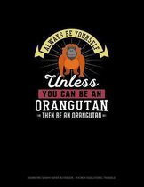 Always Be Yourself Unless You Can Be An Orangutan Then Be An Orangutan
