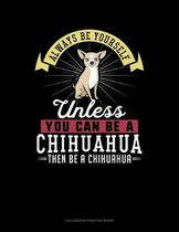 Always Be Yourself Unless You Can Be a Chihuahua Then Be a Chihuahua