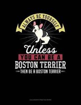 Always Be Yourself Unless You Can Be a Boston Terrier Then Be a Boston Terrier
