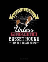Always Be Yourself Unless You Can Be a Basset Hound Then Be a Basset Hound