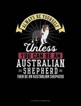 Always Be Yourself Unless You Can Be an Australian Shepherd Then Be an Australian Shepherd