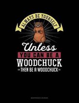 Always Be Yourself Unless You Can Be a Woodchuck Then Be a Woodchuck