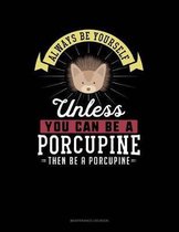 Always Be Yourself Unless You Can Be a Porcupine Then Be a Porcupine