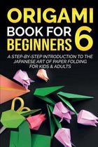 Origami Book For Beginners 6: A Step-By-Step Introduction To The Japanese Art Of Paper Folding For Kids & Adults