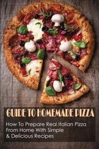 Guide To Homemade Pizza: How To Prepare Real Italian Pizza From Home With Simple & Delicious Recipes