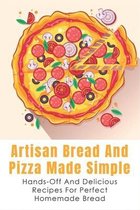 Artisan Bread And Pizza Made Simple - Hands-off And Delicious Recipes For Perfect Homemade Bread