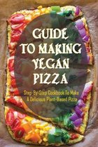 Guide To Making Vegan Pizza: Step-By-Step Cookbook To Make A Delicious Plant-Based Pizza