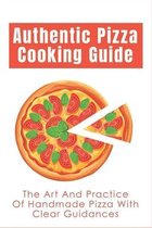 Authentic Pizza Cooking Guide: The Art And Practice Of Handmade Pizza With Clear Guidances