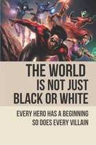 The World Is Not Just Black Or White: Every Hero Has A Beginning So Does Every Villain