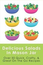 Delicious Salads In Mason Jar: Over 50 Quick, Crafty, & Great On The Go Recipes