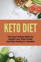 Keto Diet: The Easy Cooking Guide For Weight Loss, Brain Health And Body Healing For Newbies