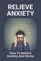 Relieve Anxiety: How To Relieve Anxiety And Stress