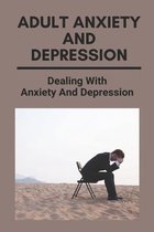 Adult Anxiety And Depression: Dealing With Anxiety And Depression