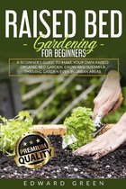 Raised Bed Gardening for Beginners: a Beginner's Guide to Make Your Own Raised Organic Bed Garden, Grow and Sustain a Thriving Garden in Urban Areas