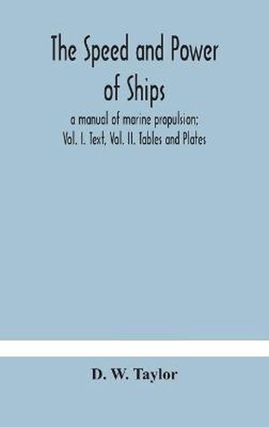 The speed and power of ships; a manual of marine propulsion; Vol. I. Text, Vol. II. Tables and Plates