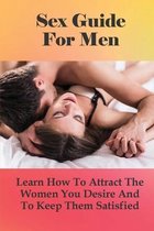 Sex Guide For Men: Learn How To Attract The Women You Desire And To Keep Them Satisfied