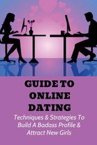 Guide To Online Dating: Techniques & Strategies To Build A Badass Profile & Attract New Girls