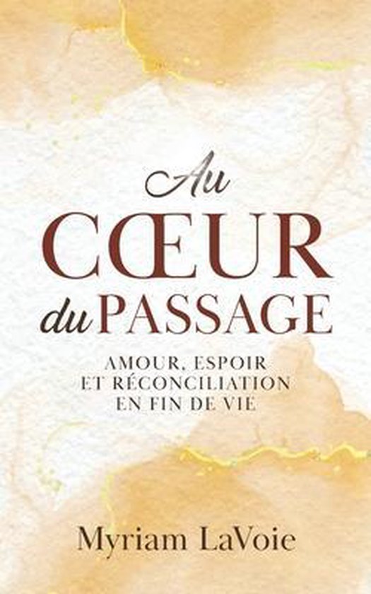 Couverture du livre 'Au Cœur du Passage' par Myriam LaVoie, avec le sous-titre 'Amour, Espoir et Réconciliation en Fin de Vie' sur fond aquarelle doré.