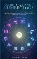 Astrology And Numerology Mastery: Discover all the Secrets of the Universe by Knowing Horoscope & Zodiac Signs, Tarot, Enneagram, Kundalini Rising, & Empath Healing for Self-Discov
