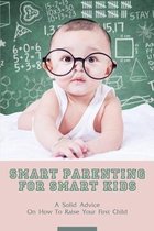 Smart Parenting For Smart Kids: A Solid Advice On How To Raise Your First Child