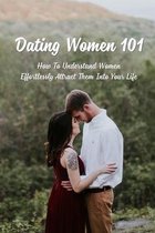 Dating Women 101: How To Understand Women Effortlessly Attract Them Into Your Life