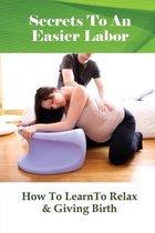 Secrets To An Easier Labor: How To LearnTo Relax & Giving Birth