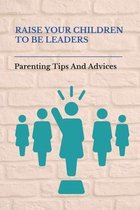 Raise Your Children To Be Leaders: Parenting Tips And Advices