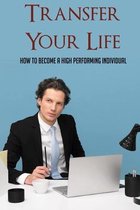 Transfer Your Life: How To Become A High Performing Individual