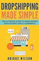 Dropshipping Made Simple - The Ultimate Guide To Make Money With Shopify And E-Commerce