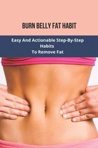 Burn Belly Fat Habit: Easy And Actionable Step-By-Step Habits To Remove Fat