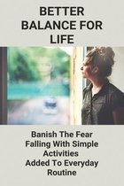 Better Balance For Life: Banish The Fear Of Falling With Simple Activities Added To Everyday Routine